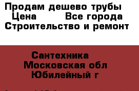 Продам дешево трубы › Цена ­ 20 - Все города Строительство и ремонт » Сантехника   . Московская обл.,Юбилейный г.